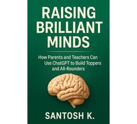 Raising Brillient Minds: How Parents and Teachers Can Use ChatGPT to Build School Toppers and All-Rounders
