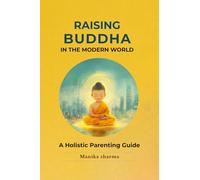 RAISING BUDDHA IN THE MODERN WORLD: A Holistic Parenting Guide
