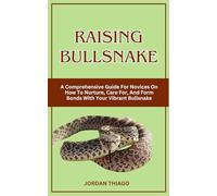 RAISING BULLSNAKE: A Comprehensive Guide For Novices On How To Nurture, Care For, And Form Bonds With Your Vibrant Bullsnake