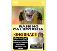 RAISING CALIIFORNIA KING SNAKE: A Clear And Simple Beginner’s Guide To Caring For, Feeding, And Housing California King Snakes