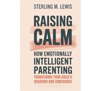 Raising Calm: How Emotionally Intelligent Parenting Transforms Your Child’s Behavior and Confidence