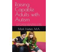 Raising Capable Adults with Autism: A Life-Coaching Guide for Parents of Older Teens and Young Adults Still Living at Home