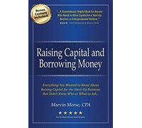 Raising Capital and Borrowing Money: Everything You Wanted to Know About Raising Capital for the Start-Up Business