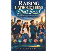 RAISING CATHOLIC TEENS STREET-SMART: Real-World Wisdom for Faith, Safety, Digital Life, Relationships, Boundaries, Pressure, and Confident Choices