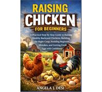 RAISING CHICKEN FOR BEGINNERS: A Practical Step-by-Step Guide to Raising Healthy Backyard Chickens, Building the Right Coop, Avoiding Beginner Mistakes, and Getting Fresh Eggs with Confidence