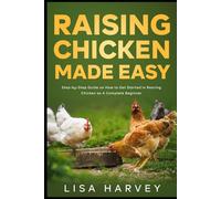 Raising Chicken Made Easy: Step-by-Step Guide on How to Get Started in Rearing Chicken as A Complete Beginner