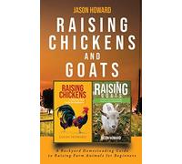 Raising Chickens and Goats: A Backyard Homesteading Guide to Raising Farm Animals for Beginners By Jason