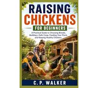 RAISING CHICKENS FOR BEGINNERS: A Practical Guide to Choosing Breeds, Building a Safe Coop, Feeding Your Flock, and Keeping Healthy Chickens