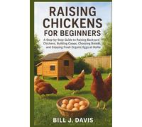 RAISING CHICKENS FOR BEGINNERS: A Step-by-Step Guide to Raising Backyard Chickens, Building Coops, Choosing Breeds, and Enjoying Fresh Organic Eggs at Home