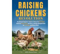 Raising Chickens Revolution: The Ultimate Beginner’s Guide to Choose the Best Breed, Build the Perfect Coop, and Raise a Healthy Backyard Flock