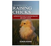 RAISING CHICKS: A Step-by-step guide to raising healthy and happy chicks