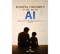 Raising Children in the Age of AI: Helping Children Think, Adapt, and Thrive in an AI World.