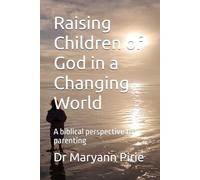 Raising Children of God in a Changing World: A biblical perspective to parenting
