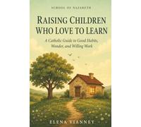 Raising Children Who Love to Learn: A Catholic Guide to Good Habits, Wonder, and Willing Work: 3 (The School of Nazareth)
