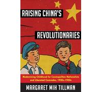 Raising China's Revolutionaries: Modernizing Childhood for Cosmopolitan Nationalists and Liberated Comrades, 1920s-1950s (Studies of the Weatherhead East Asian Institute, Columbia University)