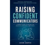 Raising Confident Communicators: A Parent's Guide To Helping KIds Speak Up, Listen Well And Thrive