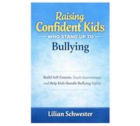 RAISING CONFIDENT KIDS WHO STAND UP TO BULLYING: Build self-Esteem, Teach Assertiveness, and Help Kids Handle Bullying safely