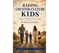 Raising Counter-Culture Kids: A Biblical Worldview Guide for Parents