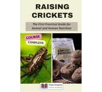 Raising Crickets: The First Practical Guide for Animal and Human Nutrition (Complete Course)