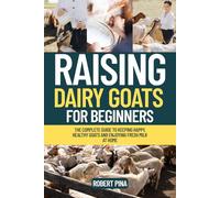 Raising Dairy Goats For Beginners: The Complete Guide to Keeping Happy, Healthy Goats and Enjoying Fresh Milk at Home (The Backyard Livestock Beginner Series)