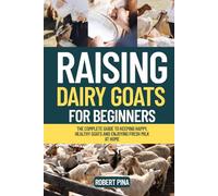 Raising Dairy Goats For Beginners: The Complete Guide to Keeping Happy, Healthy Goats and Enjoying Fresh Milk at Home (The Backyard Livestock Beginner Series)