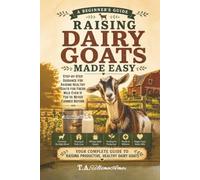 Raising Dairy Goats Made Easy:: Step-by-Step Guidance for Raising Healthy Goats for Fresh Milk - Even if You've Never Farmed Before (Backyard Homesteading Made Simple)