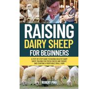 Raising Dairy Sheep For Beginners: A Step-by-Step Guide to Raising Healthy Dairy Sheep, Milking for Fresh Cheese and Yogurt, and Starting a Profitable ... Farm (The Backyard Livestock Beginner Series)
