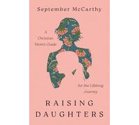 Raising Daughters: A Christian Mom's Guide for the Lifelong Journey