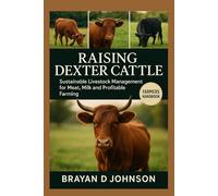 RAISING DEXTER CATTLE: Sustainable Livestock Management for Meat, Milk and Profitable Farming