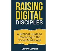 Raising Digital Disciples: A Biblical Guide to Parenting in the Social Media Age