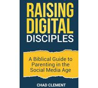 Raising Digital Disciples: A Biblical Guide to Parenting in the Social Media Age