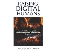 Raising Digital Humans: A Parent’s Guide to Managing Kids on Social Media with Trust, Boundaries, and Confidence