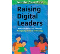 Raising Digital Leaders : Practical Advice for Families Navigating Today's Technology