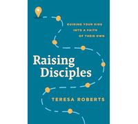 Raising Disciples: Guiding Your Kids Into a Faith of Their Own