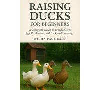 Raising Ducks for Beginners: A Complete Guide to Breeds, Care, Egg Production, and Backyard Farming