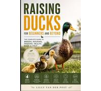 Raising Ducks for Beginners and Beyond: The Complete Guide to Breeds, Housing, Feeding, Health, Eggs & Meat