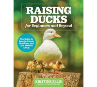 Raising Ducks for Beginners and Beyond : The Guide to Breeds, Ponds, Nutrition, and All Things Duck