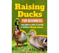 Raising Ducks for Beginners: Your Complete Guide to Starting and Thriving in Duck Care