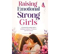 Raising Emotional Strong Girls: A Practical Parenting Guide to Building Confidence, Resilience and Self-Esteem