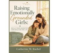 Raising Emotionally Grounded Girls: Skills Your Daughter Can Build On for Life: A Parent's Guide to Developing Emotional Intelligence, Mental Health, and Unshakeable Confidence in Your Girl