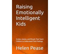 Raising Emotionally Intelligent Kids: Scripts, Games, and Rituals That Teach Children to Understand Their Feelings