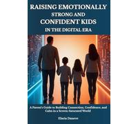 RAISING EMOTIONALLY STRONG AND CONFIDENT KIDS IN THE DIGITAL ERA: A Parent’s Guide to Building Connection, Confidence, and Calm in a Screen-Saturated World