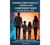 RAISING EMOTIONALLY STRONG AND CONFIDENT KIDS IN THE DIGITAL ERA: A Parent’s Guide to Building Connection, Confidence, and Calm in a Screen-Saturated World