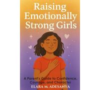 Raising Emotionally Strong Girls: A Parent’s Guide to Confidence, Courage, and Character