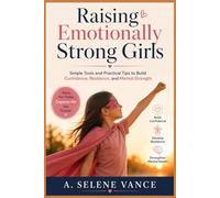 Raising Emotionally Strong Girls: Simple Tools and Practical Tips to Build Confidence, Resilience, and Mental Strength