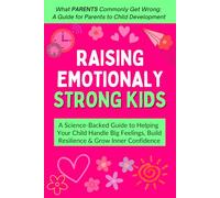 Raising Emotionally Strong Kids: A Science-Backed Guide to Helping Your Child Handle Big Feelings, Build Resilience & Grow Inner Confidence - Ages 3-9 (What PARENTS Commonly Get Wrong)