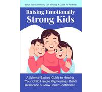 Raising Emotionally Strong Kids: A Science-Backed Guide to Helping Your Child Handle Big Feelings, Build Resilience & Grow Inner Confidence (Ages 2-10) (What Kids Commonly Get Wrong)