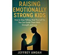 Raising Emotionally Strong Kids: How to Stop Yelling, Heal Yourself So You Can Guide Them With Strength and Love (The Calm Parent Series)