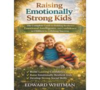Raising Emotionally Strong Kids: The Complete Guide to Building Resilience, Emotional Intelligence, and Confidence in Children for Lifelong Success