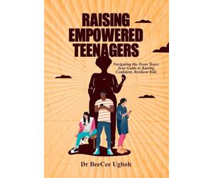 Raising Empowered Teenagers: Navigating the Teens Years: Your Guide to Raising Confident, Resilient Kids